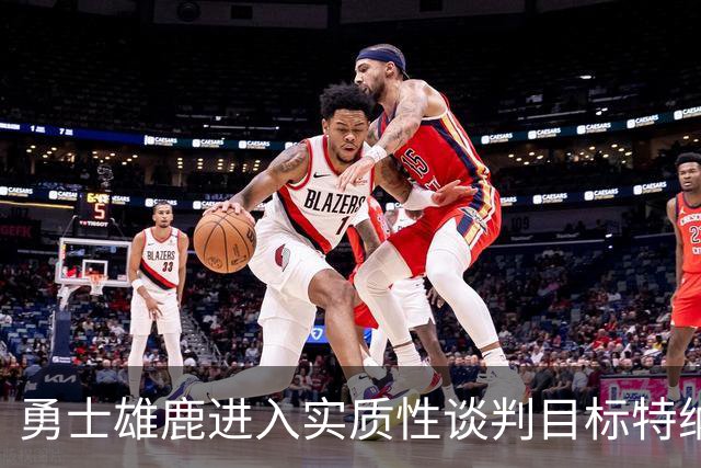 勇士雄鹿进入实质性谈判目标特纳!球队豪赌,波尔津吉斯成筹码