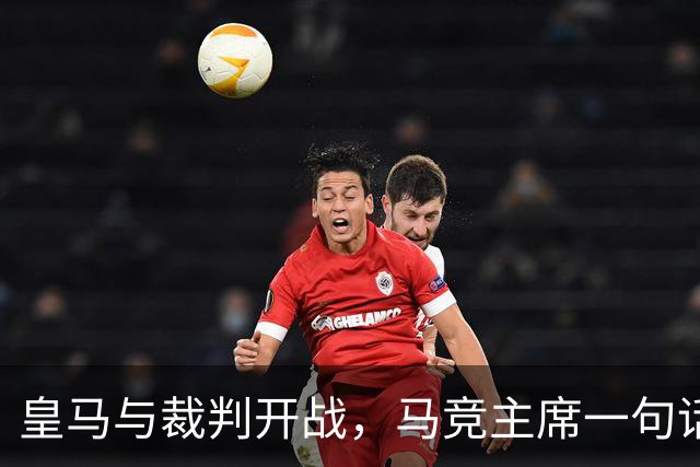 皇马与裁判开战，马竞主席一句话回应：我们都抱怨