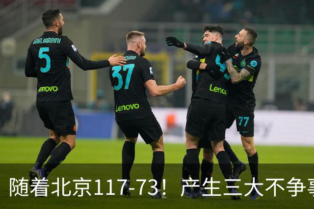 随着北京117-73！产生三大不争事实！不是周琦，最大功臣是他！