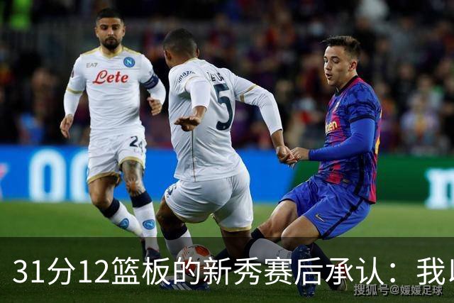 31分12篮板的新秀赛后承认：我以为自己会搞砸